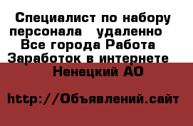 Специалист по набору персонала. (удаленно) - Все города Работа » Заработок в интернете   . Ненецкий АО